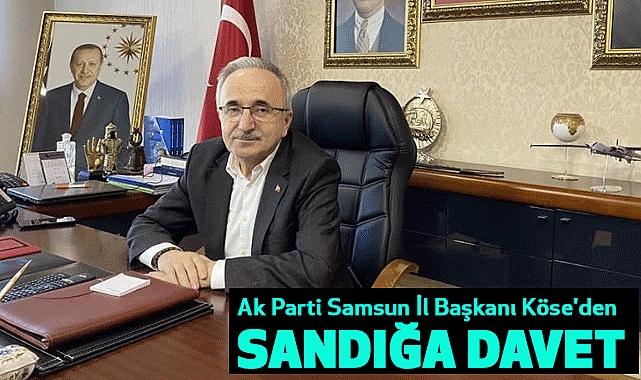Ak Parti Samsun İl Başkanı Köse'den Sandığa Davet!