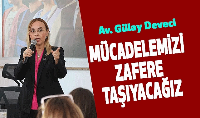 Av. Gülay Deveci: Mücadelemizi zafere taşıyacağız