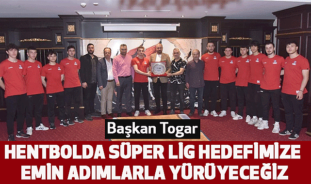 Başkan Togar: Hentbolda Süper Lig hedefimize emin adımlarla yürüyeceğiz