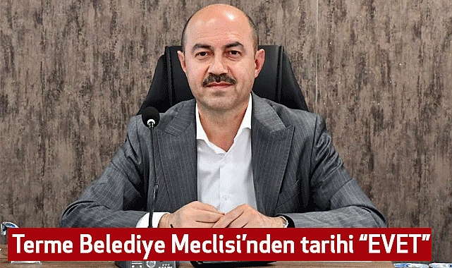 Terme Belediye Meclisi’nden tarihi “EVET”