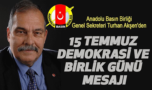 Anadolu Basın Birliği Genel Sekreteri Turhan Akşen'den 15 Temmuz Demokrasi ve Birlik Günü Mesajı