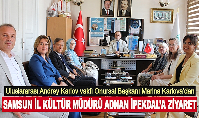 Uluslararası Andrey Karlov vakfı Onursal Başkanı Marina Karlova’dan  Samsun İl Kültür Müdürü Adnan İpekdal’a Ziyaret