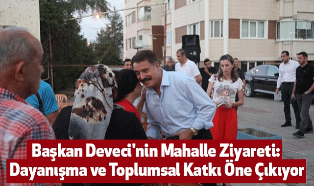 Başkan Deveci'nin Mahalle Ziyareti: Dayanışma ve Toplumsal Katkı Öne Çıkıyor