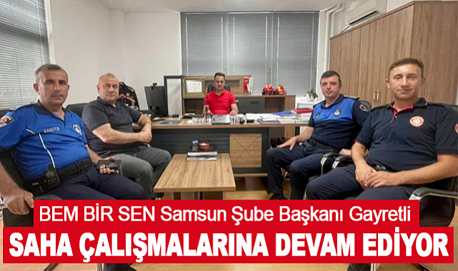 BEM BİR SEN Samsun Şube Başkanı  Gayretli Saha Çalışmalarına Devam Ediyor