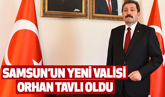 Samsun’un Yeni Valisi Orhan Tavlı Oldu