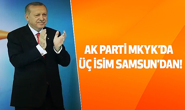 Ak Parti MKYK'da Üç İsim Samsun'dan