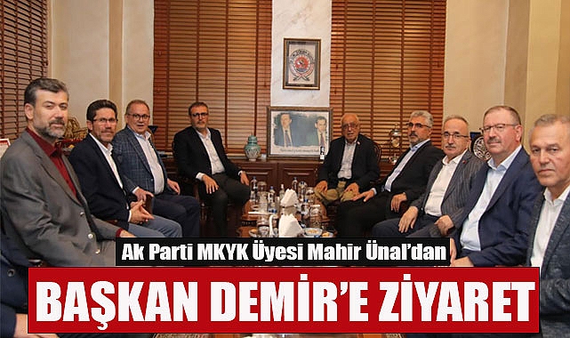Ak Parti MKYK Üyesi Mahir Ünal’dan Başkan Demir’e Ziyaret