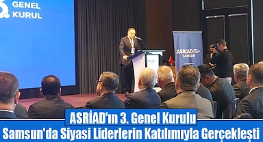 ASRİAD'ın 3. Genel Kurulu Samsun'da Siyasi Liderlerin Katılımıyla Gerçekleşti