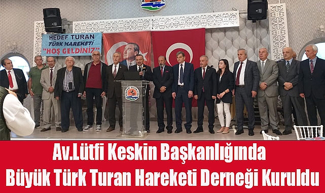 Av.Lütfi Keskin Başkanlığında Büyük Türk Turan Hareketi Derneği Kuruldu