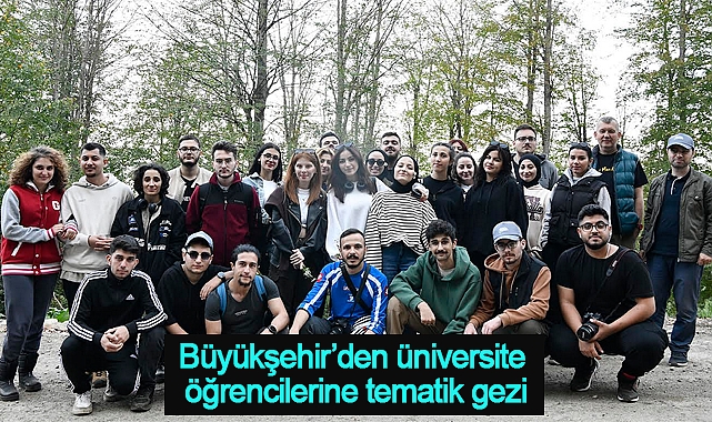 Büyükşehir’den üniversite öğrencilerine tematik gezi