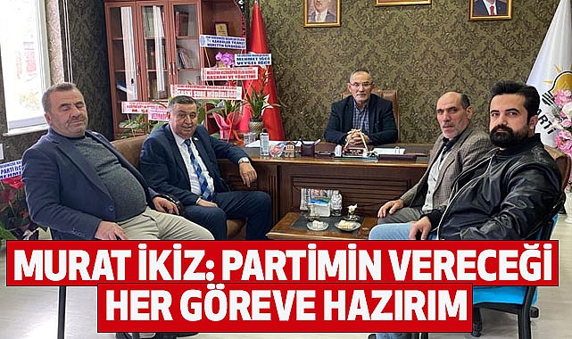 Murat İkiz: Partimin Vereceği Her Göreve Hazırım