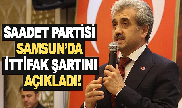 Saadet Partisi Samsun’da ittifak şartını açıkladı!