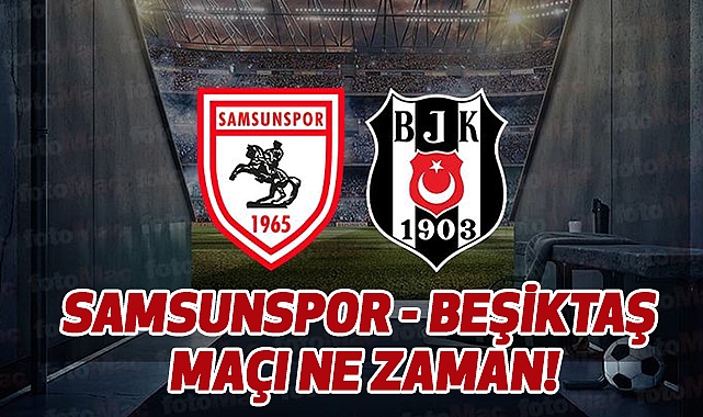 Samsunspor - Beşiktaş maçı ne zaman!