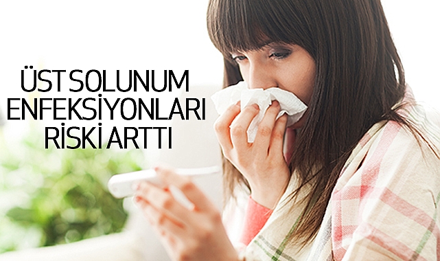 Üst solunum enfeksiyonları riski arttı