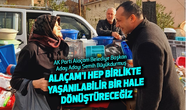 Alaçam'ı hep birlikte yaşanılabilir bir hale dönüştüreceğiz.