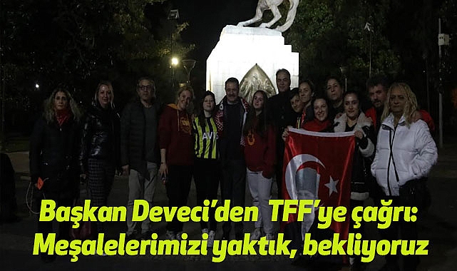 Başkan Deveci’den  TFF’ye çağrı: Meşalelerimizi yaktık, bekliyoruz