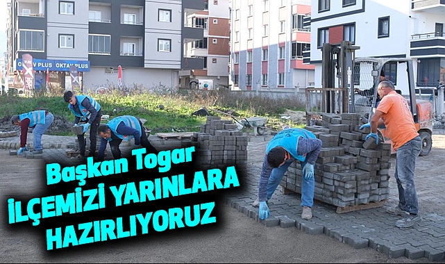 Başkan Togar: İlçemizi yarınlara hazırlıyoruz