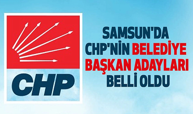 Samsun'da CHP'nin belediye başkan adayları belli oldu (2024)