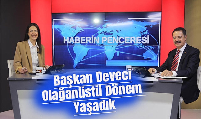 Başkan Deveci: Olağanüstü Dönem Yaşadık