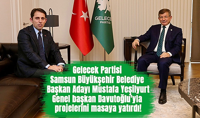 Gelecek Partisi Samsun Büyükşehir Belediye Başkan Adayı Mustafa Yeşilyurt Genel Başkan Davutoğlu'yla Projelerini Masaya Yatırdı!