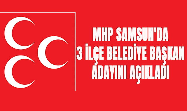 MHP Samsun'da 3 ilçe Belediye Başkan Adayını açıkladı