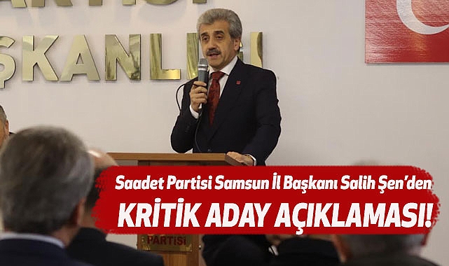 Saadet Partisi Samsun İl Başkanı Salih Şen'den kritik aday açıklaması