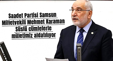 Saadet Partisi Samsun Milletvekili Mehmet Karaman: Süslü cümlelerle milletimiz aldatılıyor