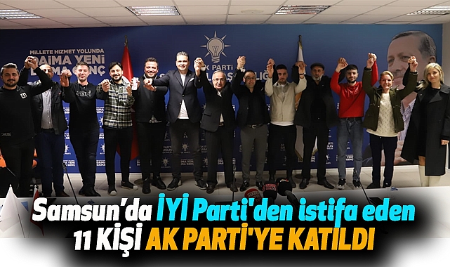Samsun’da İYİ Parti'den istifa eden 11 kişi AK Parti'ye katıldı