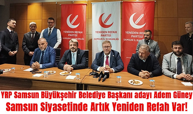 YRP Samsun Büyükşehir Belediye Başkanı adayı Adem Güney: Samsun Siyasetinde Artık Yeniden Refah Var!