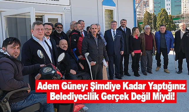 Adem Güney: Şimdiye Kadar Yaptığınız Belediyecilik Gerçek Değil Miydi!