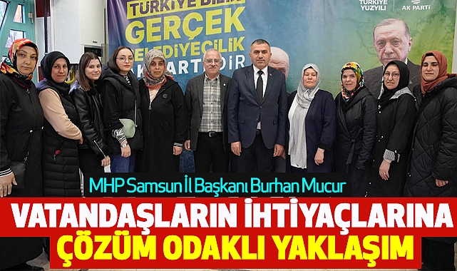 Burhan Mucur: Vatandaşların İhtiyaçlarına Çözüm Odaklı Yaklaşım