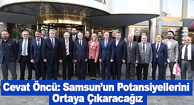 Cevat Öncü: Samsun’un Potansiyellerini  Ortaya Çıkaracağız