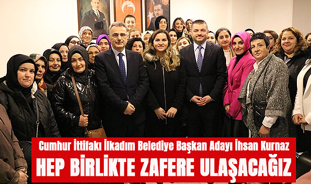 Cumhur İttifakı İlkadım Belediye Başkan Adayı İhsan Kurnaz:Hep Birlikte Zafere Ulaşacağız