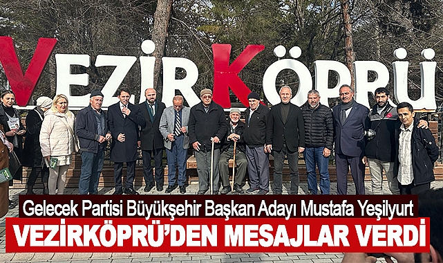 Gelecek Partisi Büyükşehir Başkan Adayı Mustafa Yeşilyurt Vezirköprü’den mesajlar verdi
