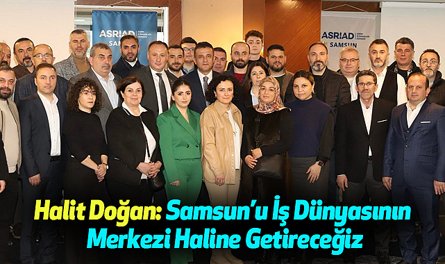Halit Doğan: Samsun'u İş Dünyasının Merkezi Haline Getireceğiz