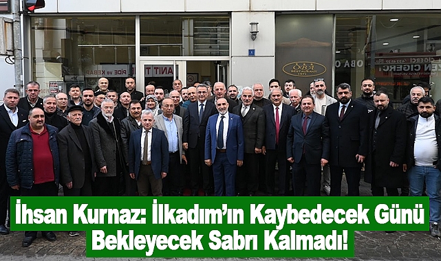 İhsan Kurnaz: İlkadım’ın Kaybedecek Günü, Bekleyecek Sabrı Kalmadı!