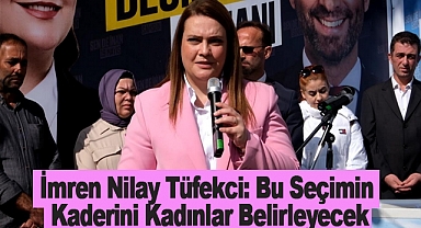 İmren Nilay Tüfekci: Bu Seçimin Kaderini Kadınlar Belirleyecek