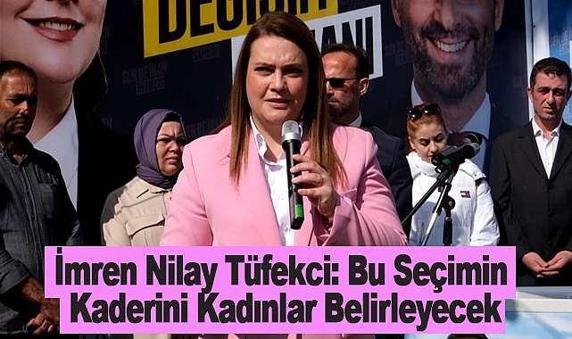 İmren Nilay Tüfekci: Bu Seçimin Kaderini Kadınlar Belirleyecek