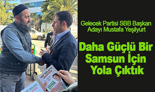 Mustafa Yeşilyurt :Daha Güçlü Bir Samsun İçin Yola Çıktık