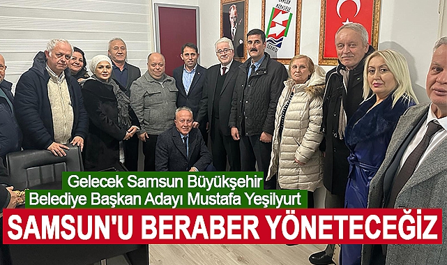 Mustafa Yeşilyurt: Samsun'u Beraber Yöneteceğiz