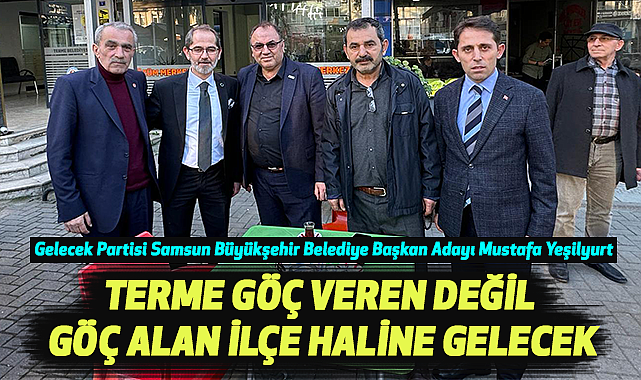 Mustafa Yeşilyurt :Terme Göç Veren Değil Göç Alan İlçe Haline Gelecek