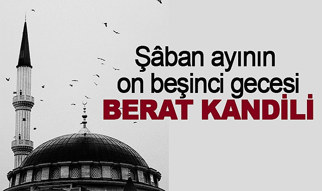 Şâban ayının on beşinci gecesi BERAT KANDİLİ
