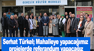 Serhat Türkel;Mahalleye yapacağımız projelerde referandum yapacağız