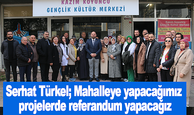 Serhat Türkel;Mahalleye yapacağımız projelerde referandum yapacağız