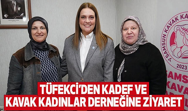 Tüfekci'den Kadef ve Kavak Kadınlar Derneğine Ziyareti