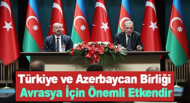 Türkiye ve Azerbaycan Birliği Avrasya İçin Önemli Etkendir