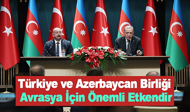 Türkiye ve Azerbaycan Birliği Avrasya İçin Önemli Etkendir