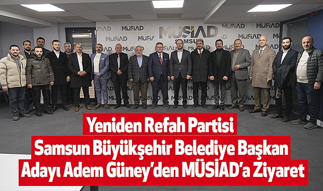 Yeniden Refah Partisi Samsun Büyükşehir Belediye Başkan Adayı Adem Güney’den MÜSİAD’a Ziyaret
