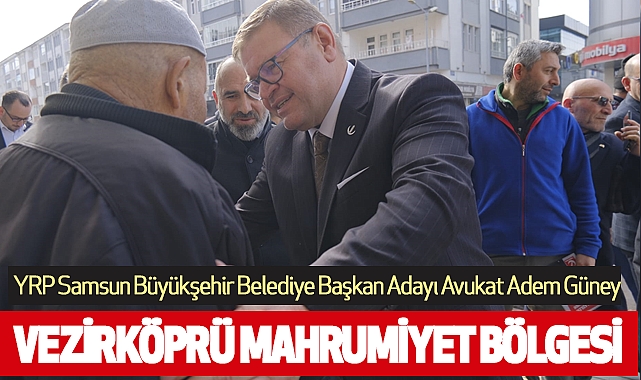 YRP Samsun Büyükşehir Belediye Başkan Adayı Avukat Adem Güney: Vezirköprü Mahrumiyet Bölgesi