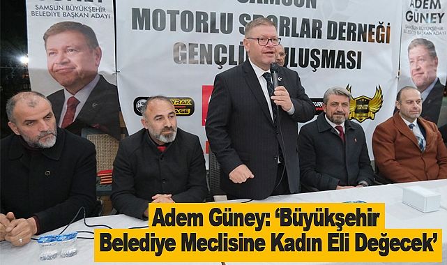 Adem Güney: Büyükşehir Belediye Meclisine Kadın Eli Değecek